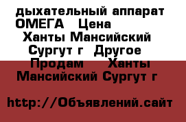 дыхательный аппарат ОМЕГА › Цена ­ 25 000 - Ханты-Мансийский, Сургут г. Другое » Продам   . Ханты-Мансийский,Сургут г.